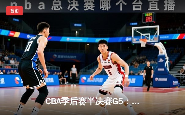 CBA季后赛半决赛G5：辽宁本钢加时险胜广东宏远，赵继伟35分率队挺进总决赛