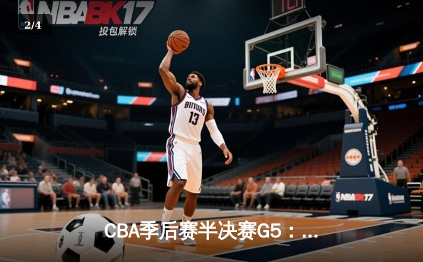 CBA季后赛半决赛G5：辽宁本钢加时险胜广东宏远，赵继伟35分率队挺进总决赛 - 2