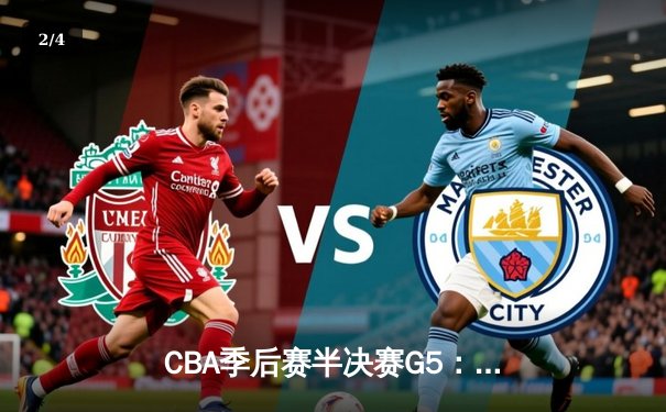 CBA季后赛半决赛G5：辽宁本钢加时险胜广东宏远，赵继伟35分率队挺进总决赛 - 2