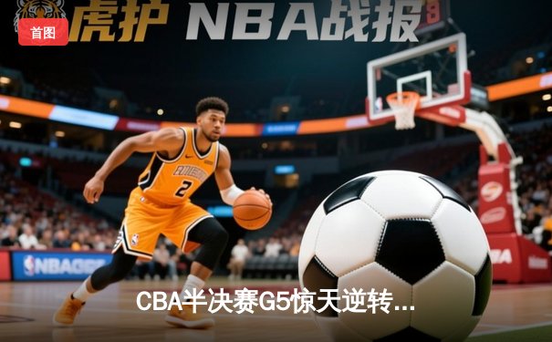 CBA半决赛G5惊天逆转：辽宁本钢加时险胜广东宏远晋级总决赛