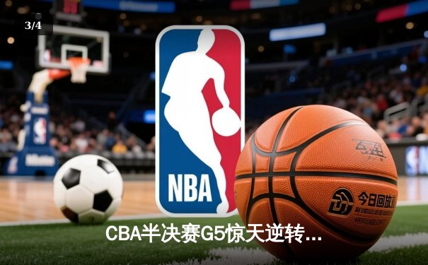 CBA半决赛G5惊天逆转：辽宁本钢加时险胜广东宏远晋级总决赛 - 3
