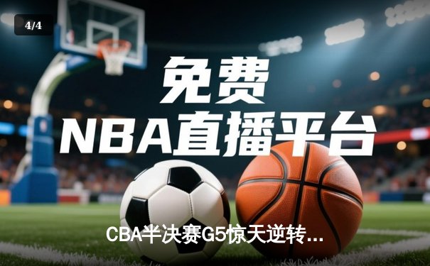 CBA半决赛G5惊天逆转！辽宁本钢加时险胜广东宏远晋级总决赛 - 4