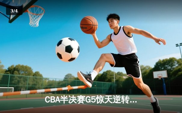 CBA半决赛G5惊天逆转！辽宁本钢加时险胜广东宏远晋级总决赛 - 3