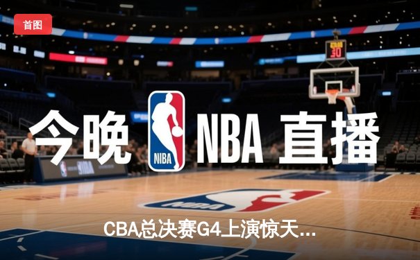 CBA总决赛G4上演惊天逆转 辽宁本钢加时险胜广东宏远夺赛点