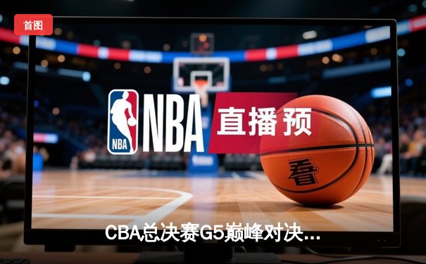 CBA总决赛G5巅峰对决：辽宁本钢加时险胜广东宏远，赵继伟30分加冕FMVP