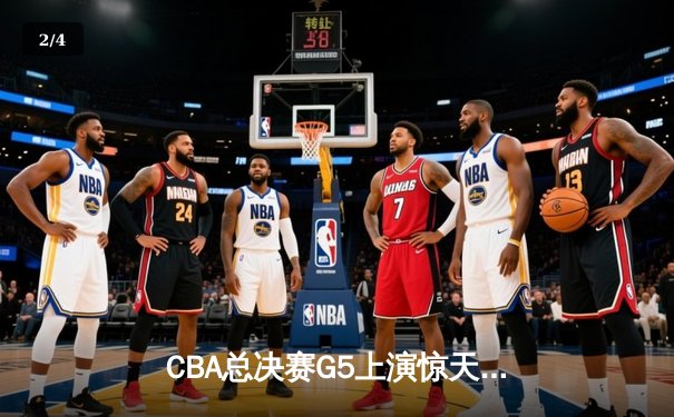 CBA总决赛G5上演惊天逆转 辽宁本钢加时险胜广东宏远夺赛点 - 2