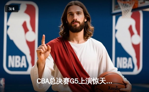 CBA总决赛G5上演惊天逆转 辽宁本钢加时险胜广东宏远夺赛点 - 3